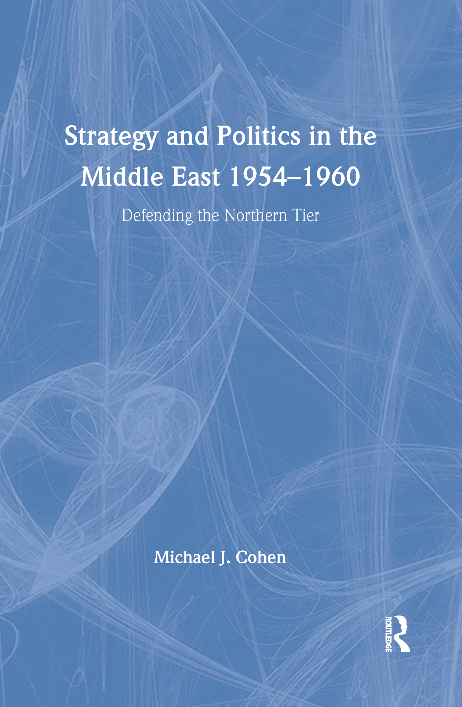 Strategy and Politics in the Middle East, 1954-1960: Defending the Northern Tier