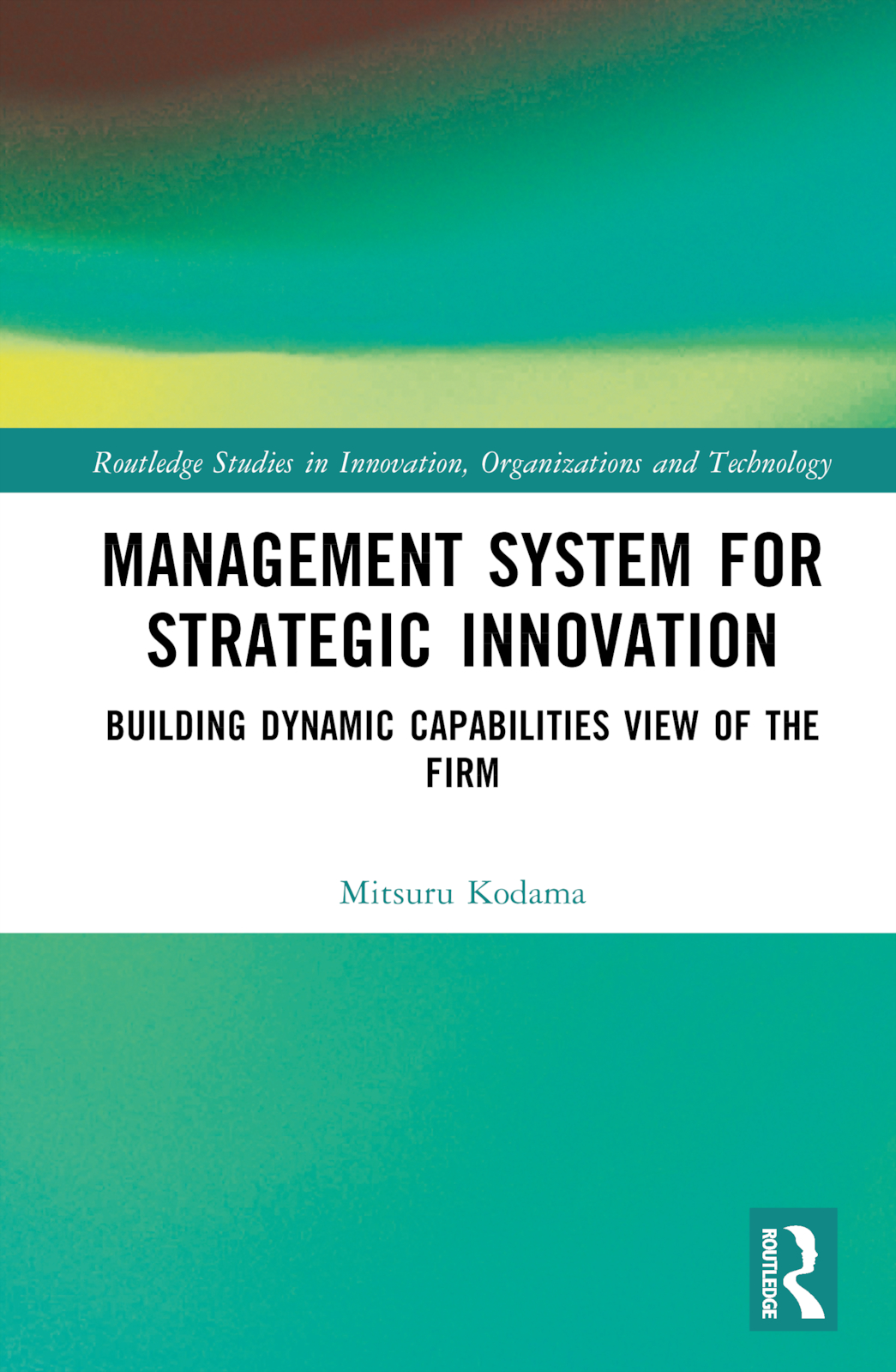 Management System for Strategic Innovation: Building Dynamic Capabilities View of the Firm(Routledge Studies in Innovation, Organizations and Technology)