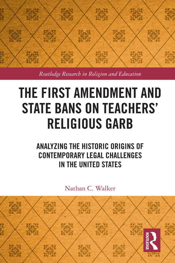 The First Amendment and State Bans on Teachers' Religious Garb: Analyzing the Historic Origins of Contemporary Legal Challenges in the United States(Routledge Research in Religion and Education)