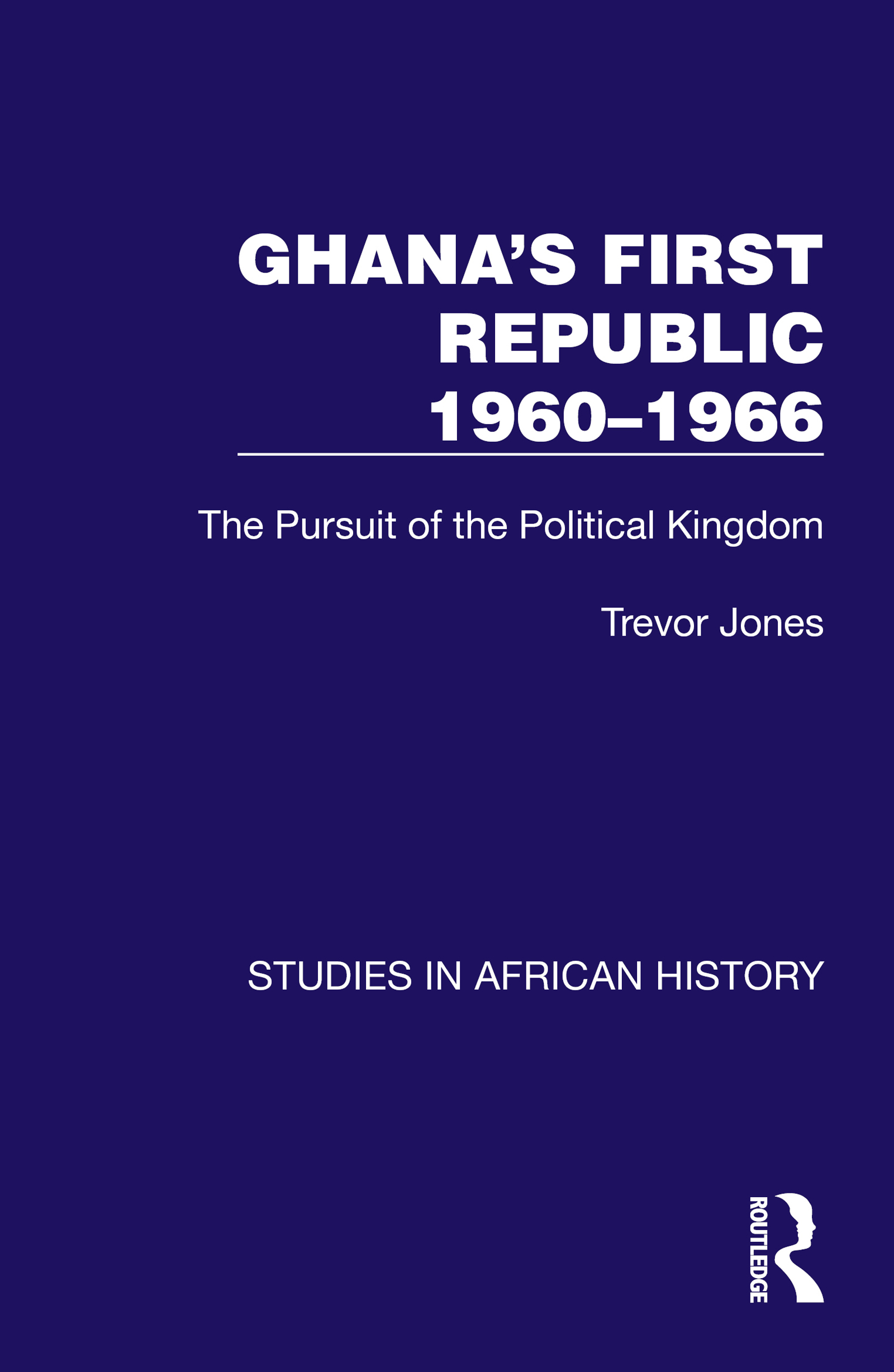 Ghana's First Republic 1960-1966: The Pursuit of the Political Kingdom(Studies in African History)