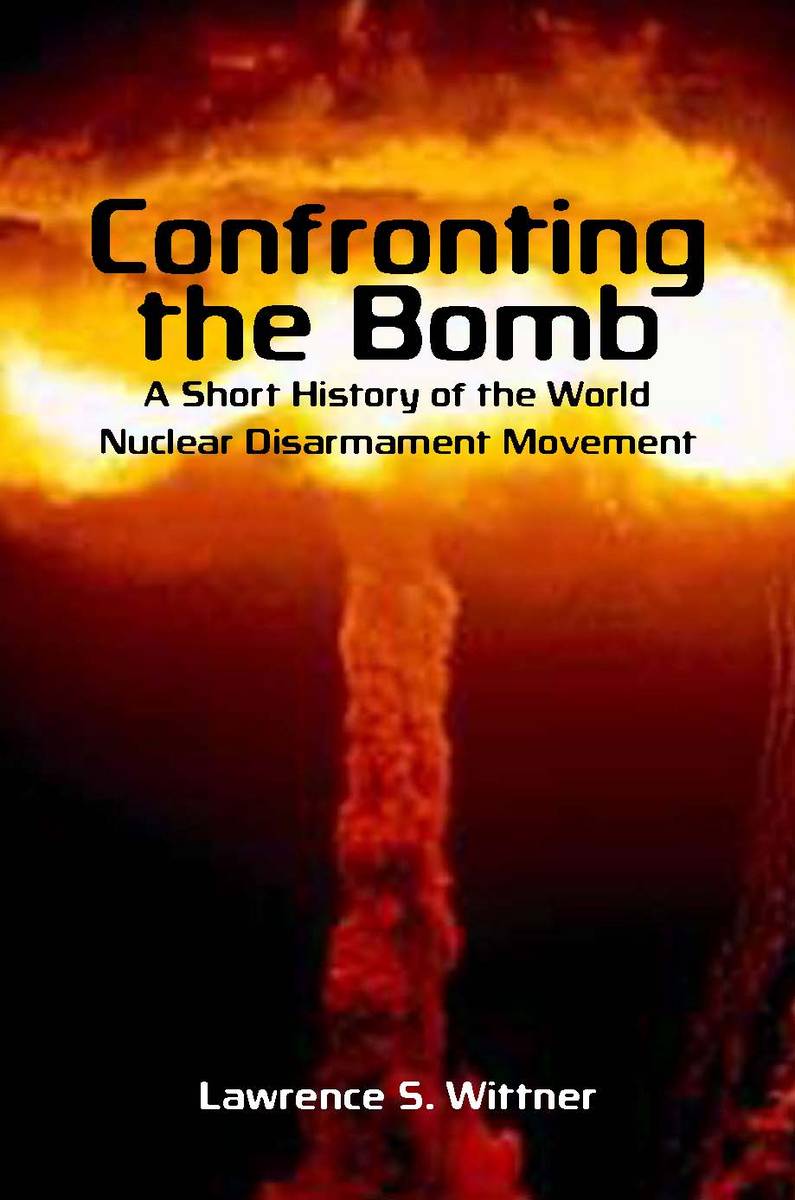 Confronting the Bomb: A Short History of the World Nuclear Disarmament Movement(Stanford Nuclear Age Series)