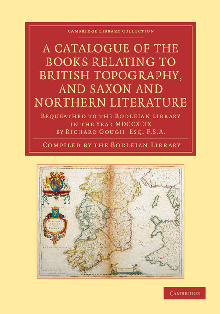 A Catalogue of the Books Relating to British Topography, and Saxon and Northern Literature: Bequeathed to the Bodleian Library in the Year MDCCXCIX by Richard Gough, Esq. F.S.A.(Cambridge Library Collection - History of Printing, Publishing and Libraries)