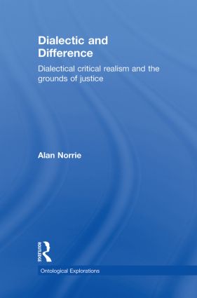 Dialectic and Difference: Dialectical Critical Realism and the Grounds of Justice(Ontological Explorations Routledge Critical Realism)