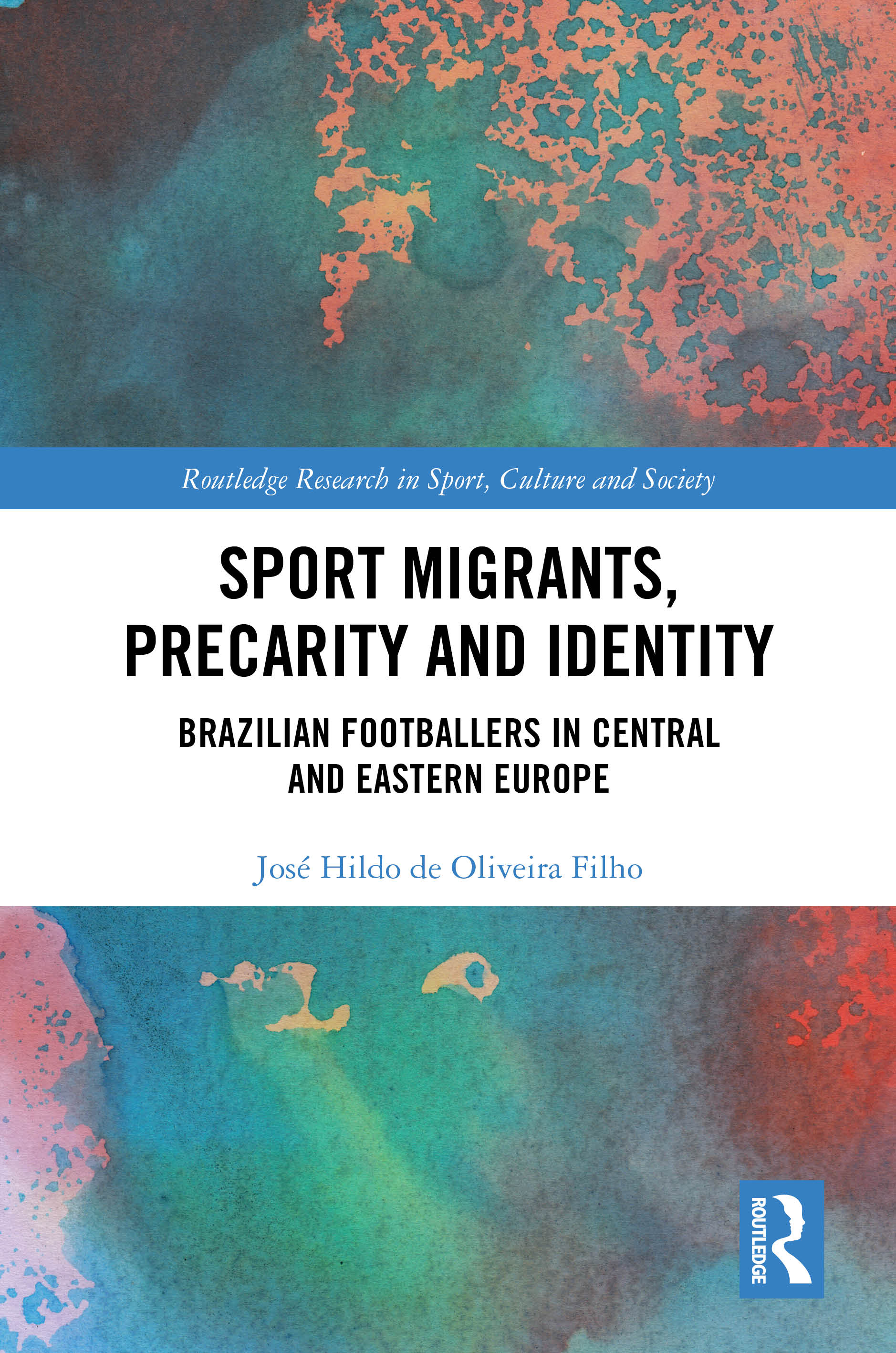 Sport Migrants, Precarity and Identity: Brazilian Footballers in Central and Eastern Europe(Routledge Research in Sport, Culture and Society)