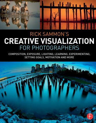 Rick Sammon’s Creative Visualization for Photographers: Composition, exposure, lighting, learning, experimenting, setting goals, motivation and more