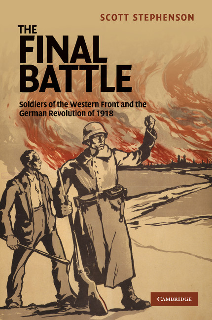 The Final Battle: Soldiers of the Western Front and the German Revolution of 1918(Series Number 30 Studies in the Social and Cultural History of Modern Warfare)