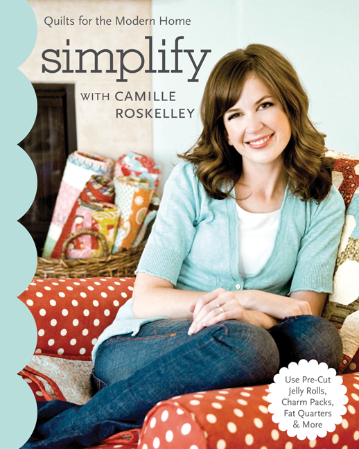 Simplify With Camille Roskelley: Quilts for the Modern Home • Use Pre-Cut Jelly Rolls, Charm Packs, Fat Quarters & More(Stash Books)