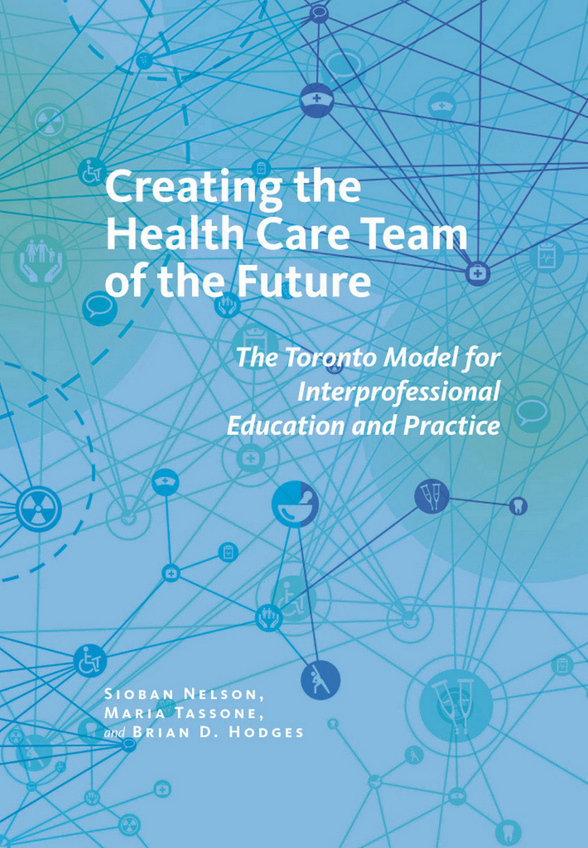 Creating the Health Care Team of the Future: The Toronto Model for Interprofessional Education and Practice(The Culture and Politics of Health Care Work)