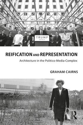 Reification and Representation: Architecture in the Politico-Media-Complex(Routledge Research in Architecture)