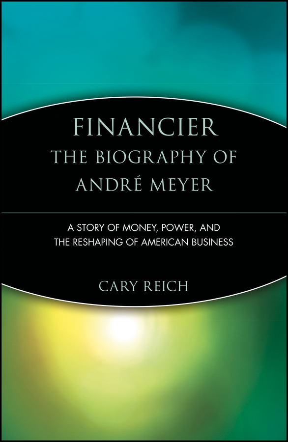Financier: The Biography of André Meyer: A Story of Money, Power, and the Reshaping of American Business(Trailblazers)