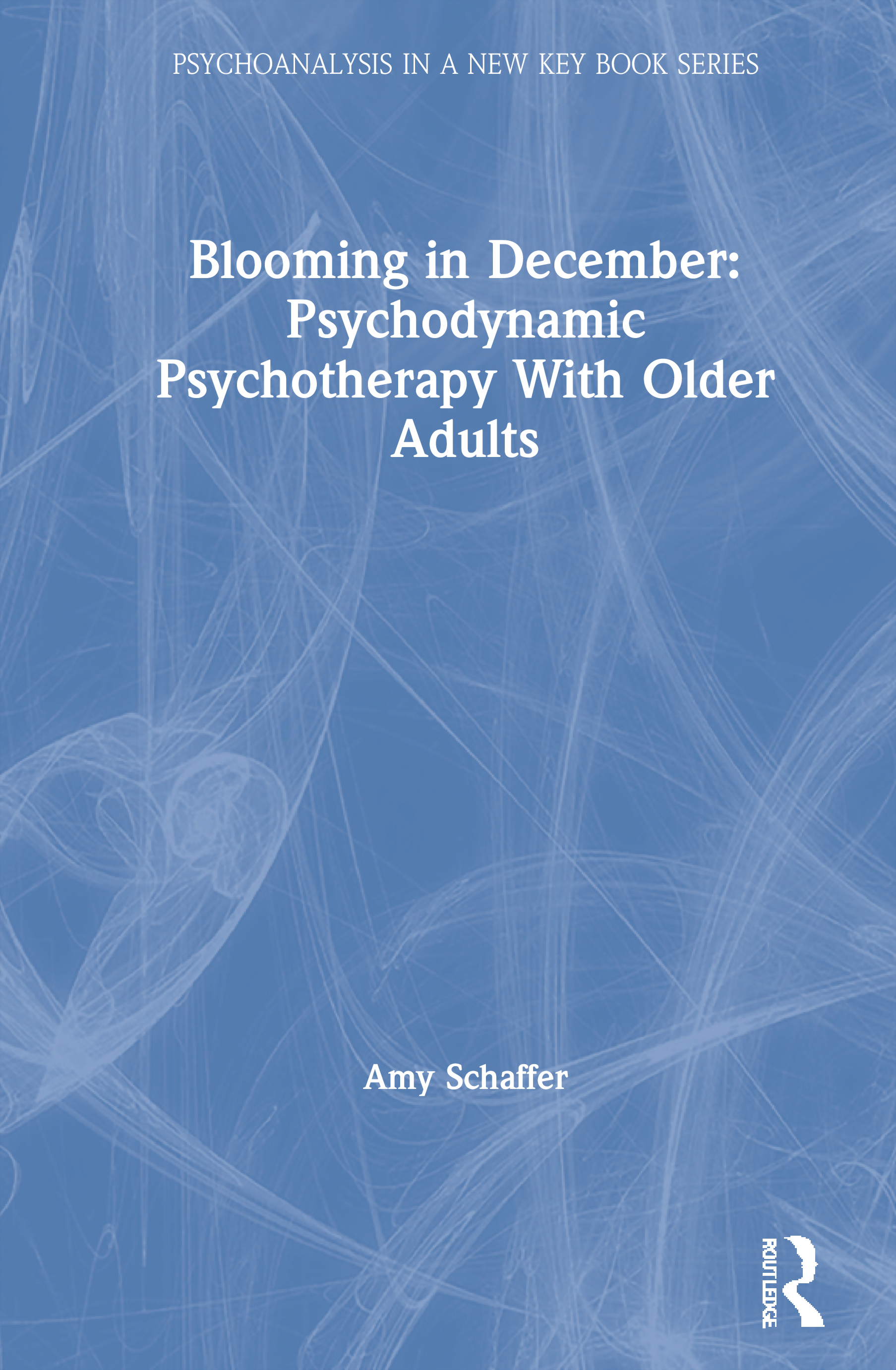 Blooming in December: Psychodynamic Psychotherapy With Older Adults: (Psychoanalysis in a New Key Book Series)
