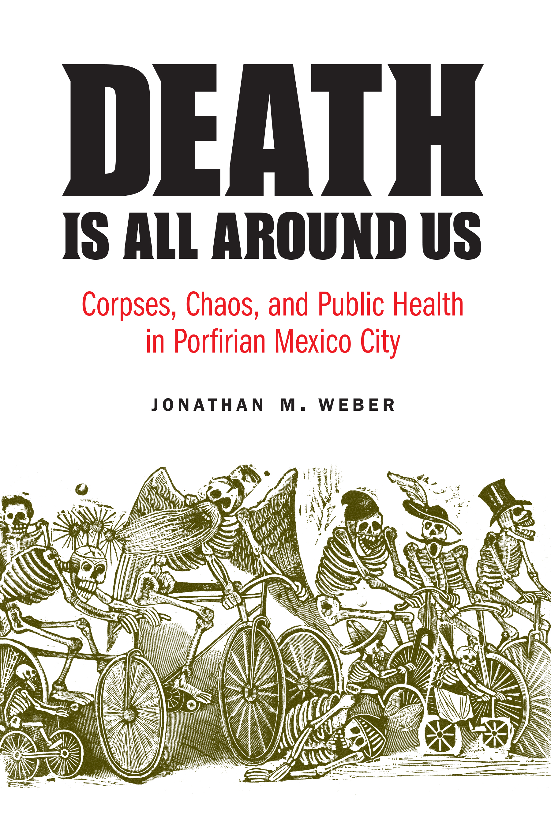 Death Is All Around Us: Corpses, Chaos, and Public Health in Porfirian Mexico City(The Mexican Experience)