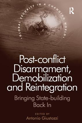 Post-conflict Disarmament, Demobilization and Reintegration: Bringing State-building Back In(Global Security in a Changing World)