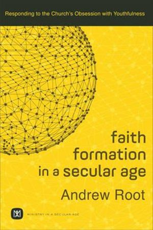 Faith Formation in a Secular Age – Responding to the Church`s Obsession with Youthfulness: Responding to the Church's Obsession with Youthfulness(Ministry in a Secular Age)