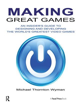 Making Great Games: An Insider's Guide to Designing and Developing the World's Greatest Video Games