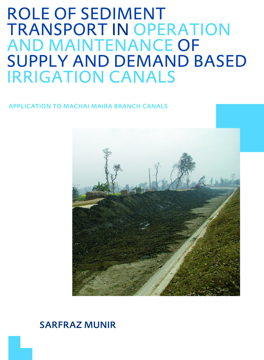 Role of Sediment Transport in Operation and Maintenance of Supply and Demand Based Irrigation Canals: Application to Machai Maira Branch Canals: UNESCO-IHE PhD Thesis(IHE Delft PhD Thesis Series)