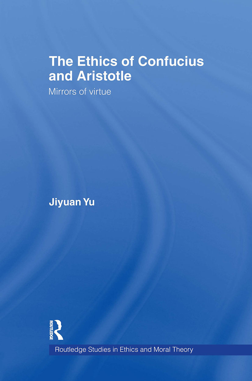 The Ethics of Confucius and Aristotle: Mirrors of Virtue(Routledge Studies in Ethics and Moral Theory)