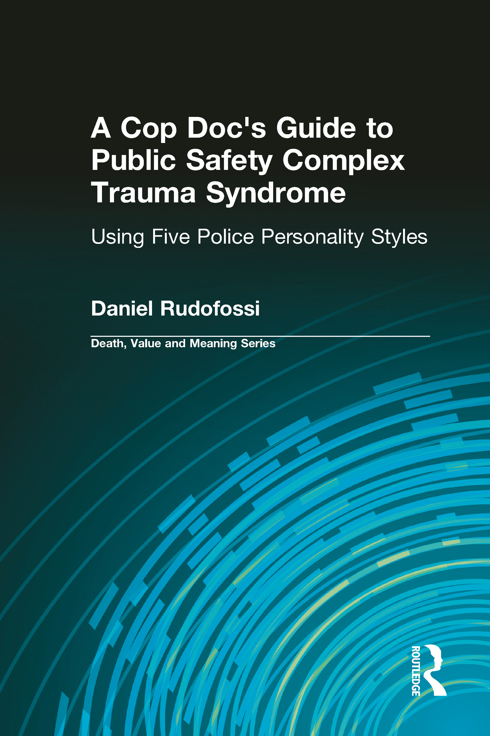 A Cop Doc's Guide to Public Safety Complex Trauma Syndrome: Using Five Police Personality Styles(Death, Value and Meaning Series)