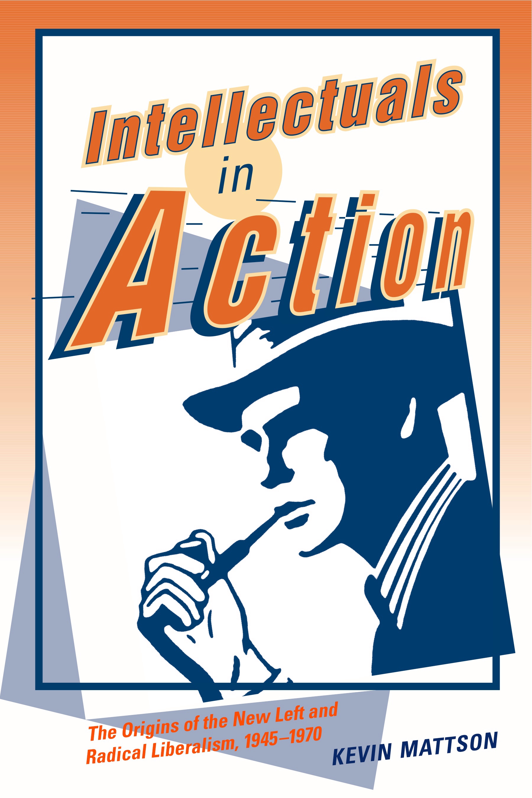 Intellectuals in Action: The Origins of the New Left and Radical Liberalism, 1945–1970