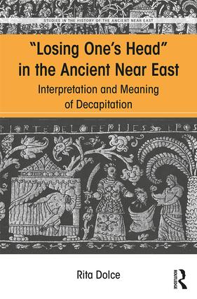 Losing One's Head in the Ancient Near East: Interpretation and Meaning of Decapitation(Studies in the History of the Ancient Near East)
