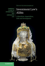 Investment Law's Alibis: Colonialism, Imperialism, Debt and Development(Cambridge Studies in International and Comparative Law)