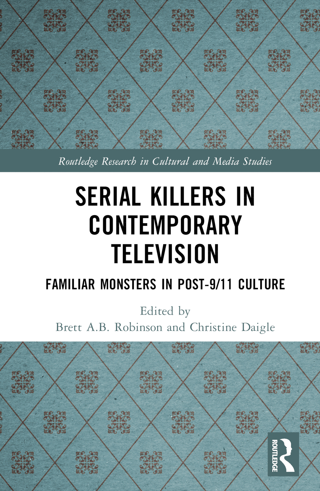 Serial Killers in Contemporary Television: Familiar Monsters in Post-9/11 Culture(Routledge Research in Cultural and Media Studies)
