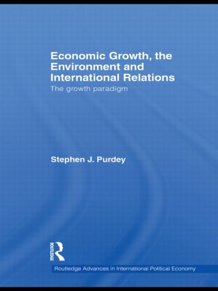 Economic Growth, the Environment and International Relations: The Growth Paradigm(Routledge Advances in International Political Economy)