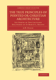 The True Principles of Pointed or Christian Architecture: Set Forth in Two Lectures Delivered at St Marie's, Oscott(Cambridge Library Collection - Art and Architecture)