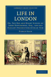 Life in London: Or, The Day and Night Scenes of Jerry Hawthorne, Esq., and his Elegant Friend Corinthian Tom, Accompanied by Bob Logic, the Oxonian, in their Ramble(Cambridge Library Collection - British and Irish History, 19th Century)