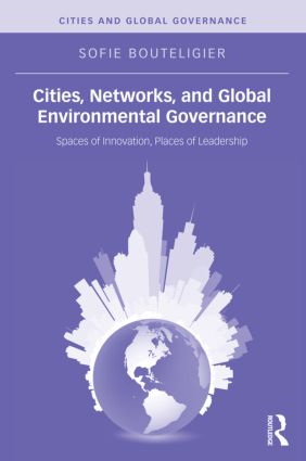 Cities, Networks, and Global Environmental Governance: Spaces of Innovation, Places of Leadership(Cities and Global Governance)