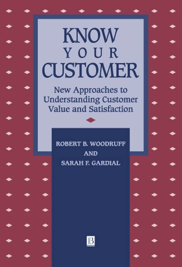 Know Your Customer: New Approaches to Understanding Customer Value and Satisfaction(Total Quality Management)