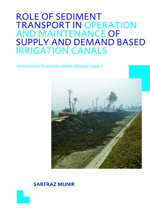Role of Sediment Transport in Operation and Maintenance of Supply and Demand Based Irrigation Canals: Application to Machai Maira Branch Canals: UNESCO-IHE PhD Thesis(IHE Delft PhD Thesis Series)