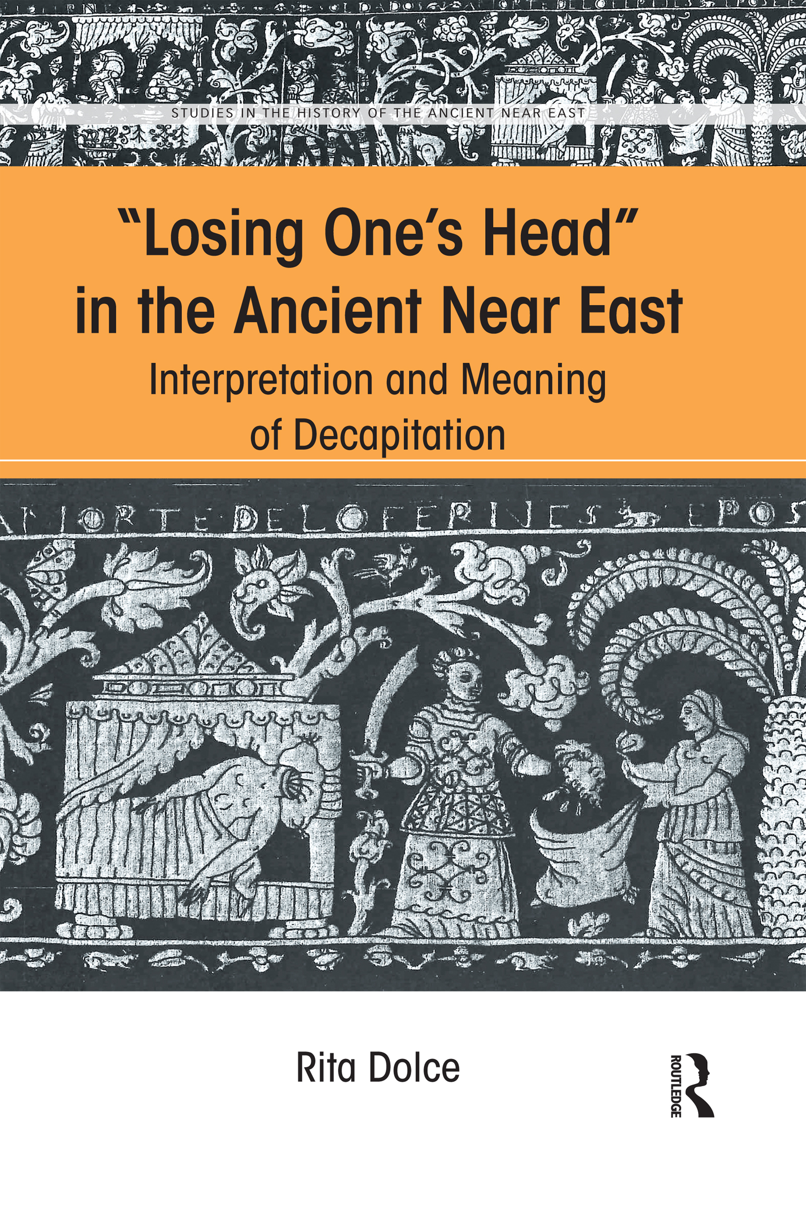 Losing One's Head in the Ancient Near East: Interpretation and Meaning of Decapitation(Studies in the History of the Ancient Near East)