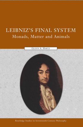 Leibniz's Final System: Monads, Matter, and Animals(Routledge Studies in Seventeenth-Century Philosophy)