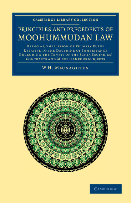 Principles and Precedents of Moohummudan Law: Being a Compilation of Primary Rules Relative to the Doctrine of Inheritance (Including the Tenets of the Schia Sectaries), Contracts and Miscellane(Cambridge Library Collection - South Asian History)