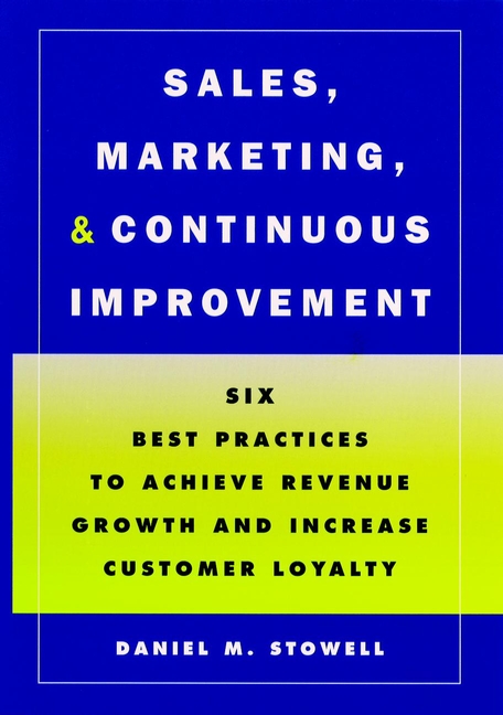 Sales, Marketing, and Continuous Improvement: Six Best Practices to Achieve Revenue Growth and Increase Customer Loyalty(Jossey-Bass Business & Management)