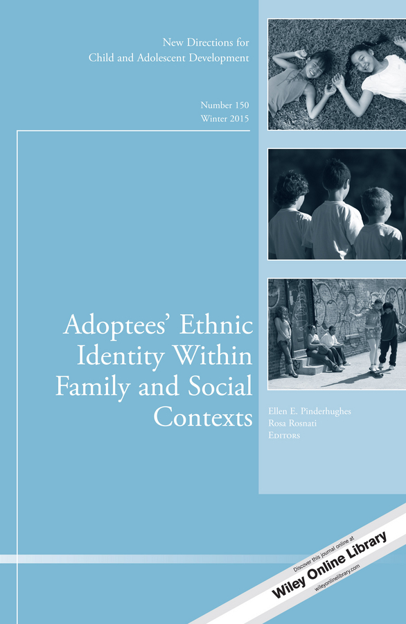 Adoptees′ Ethnic Identity Within Family and Social Contexts: New Directions for Child and Adolescent Development, Number 150(J–B CAD Single Issue Child & Adolescent Development)