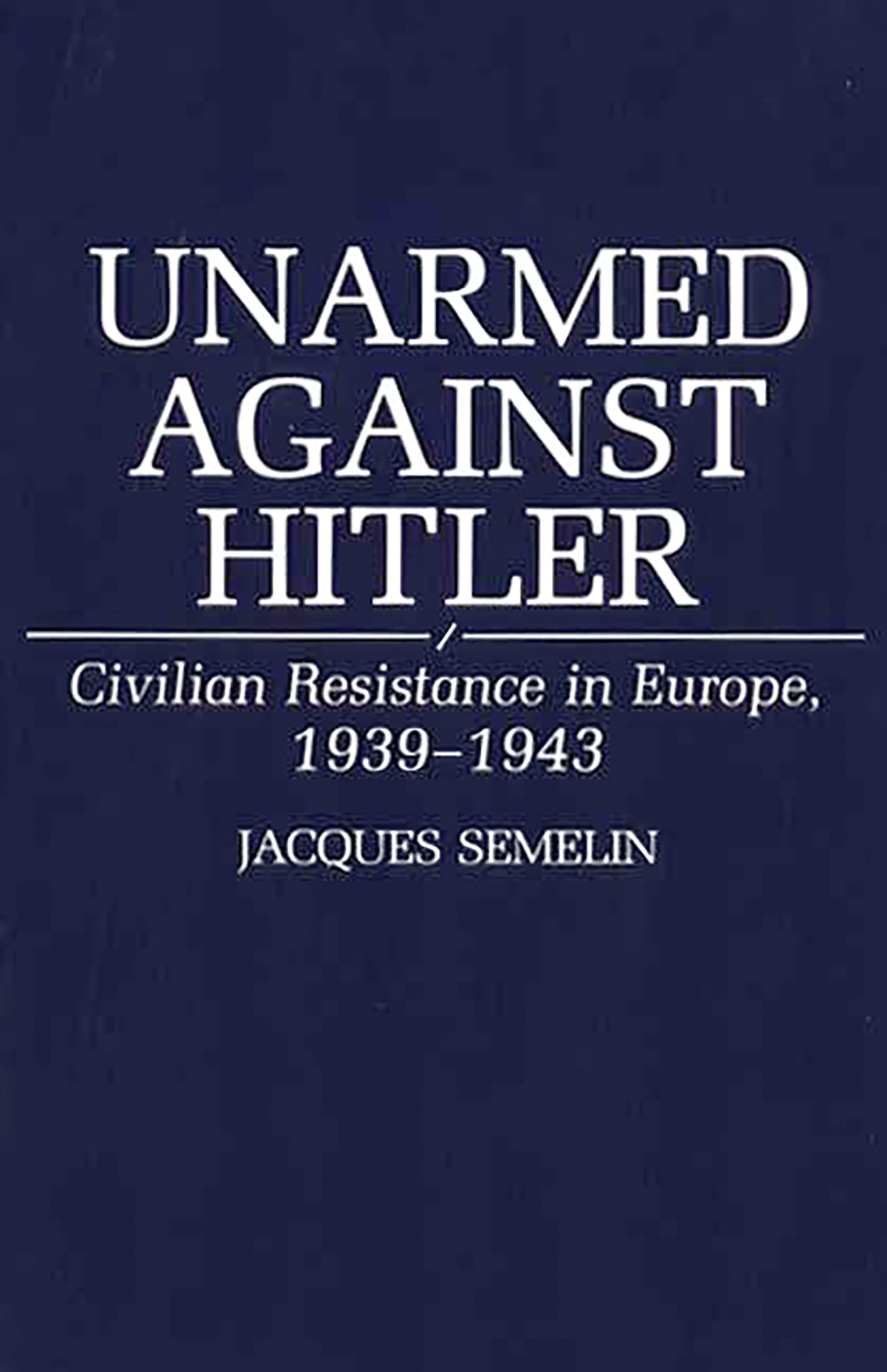 Unarmed Against Hitler: Civilian Resistance in Europe, 1939-1943(English)