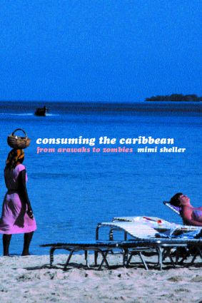 Consuming the Caribbean: From Arawaks to Zombies(International Library of Sociology)