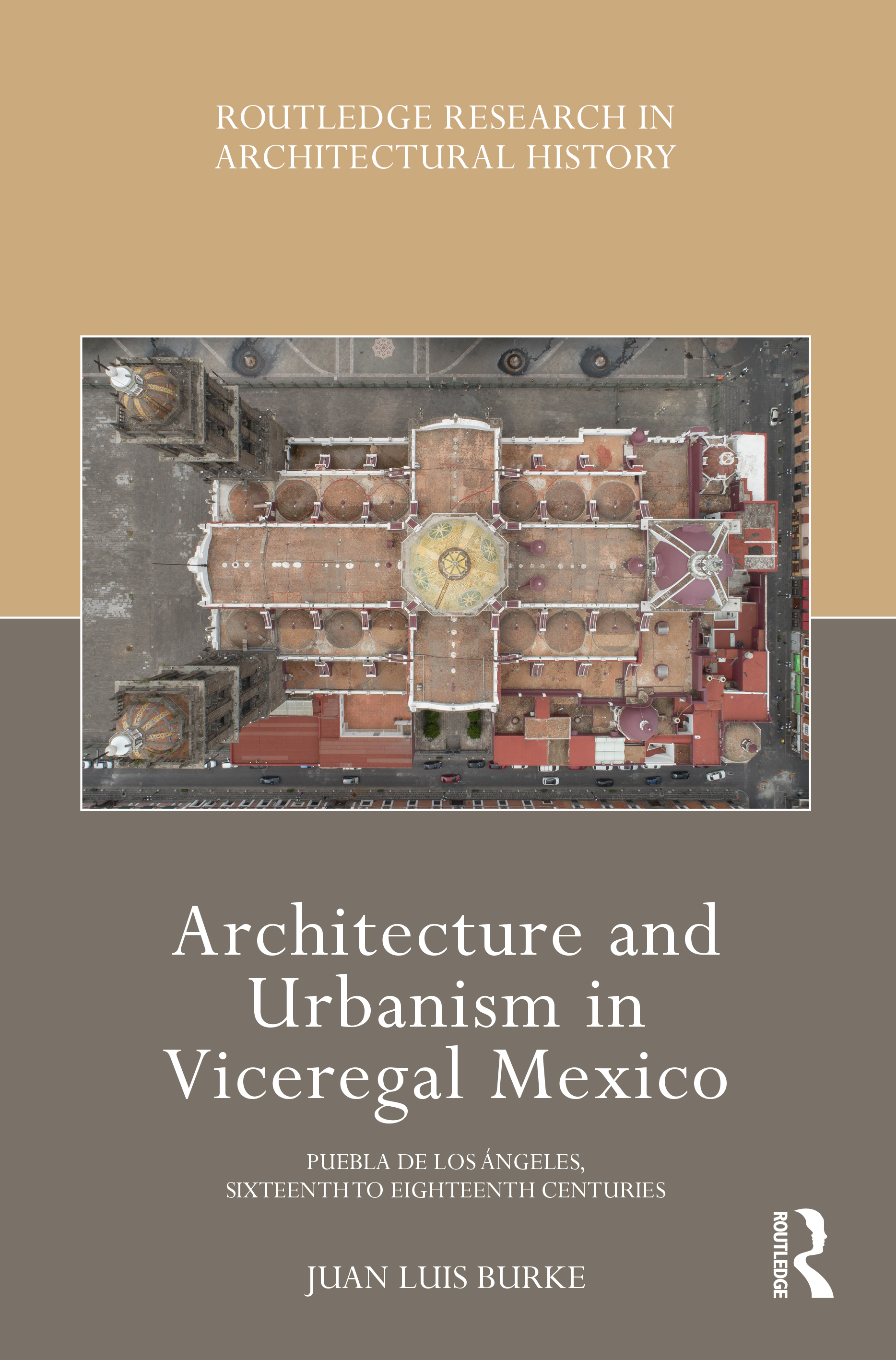 Architecture and Urbanism in Viceregal Mexico: Puebla de los Ángeles, Sixteenth to Eighteenth Centuries(Routledge Research in Architectural History)