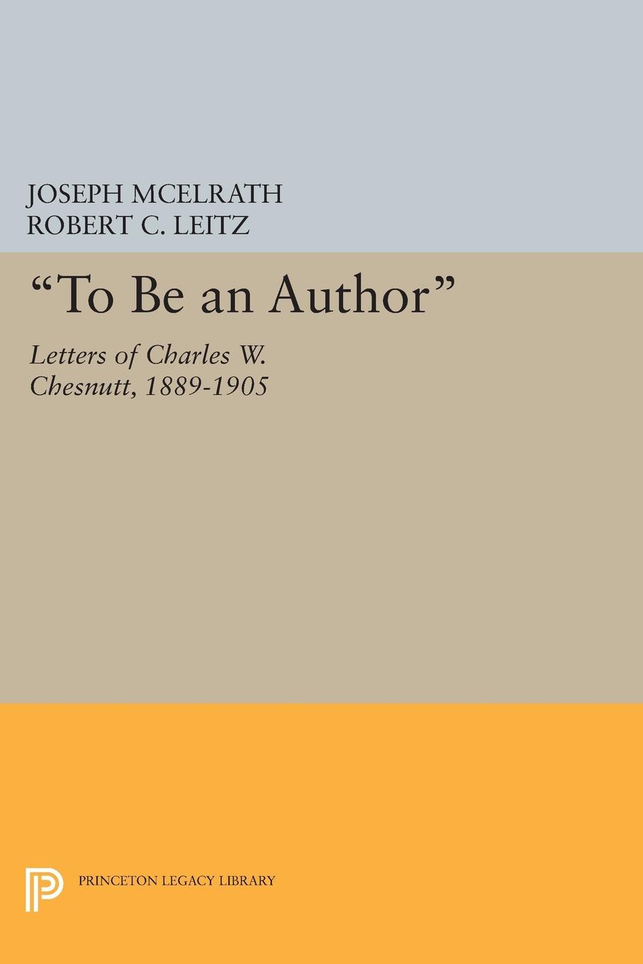 "To Be an Author": Letters of Charles W. Chesnutt, 1889-1905(Princeton Legacy Library)