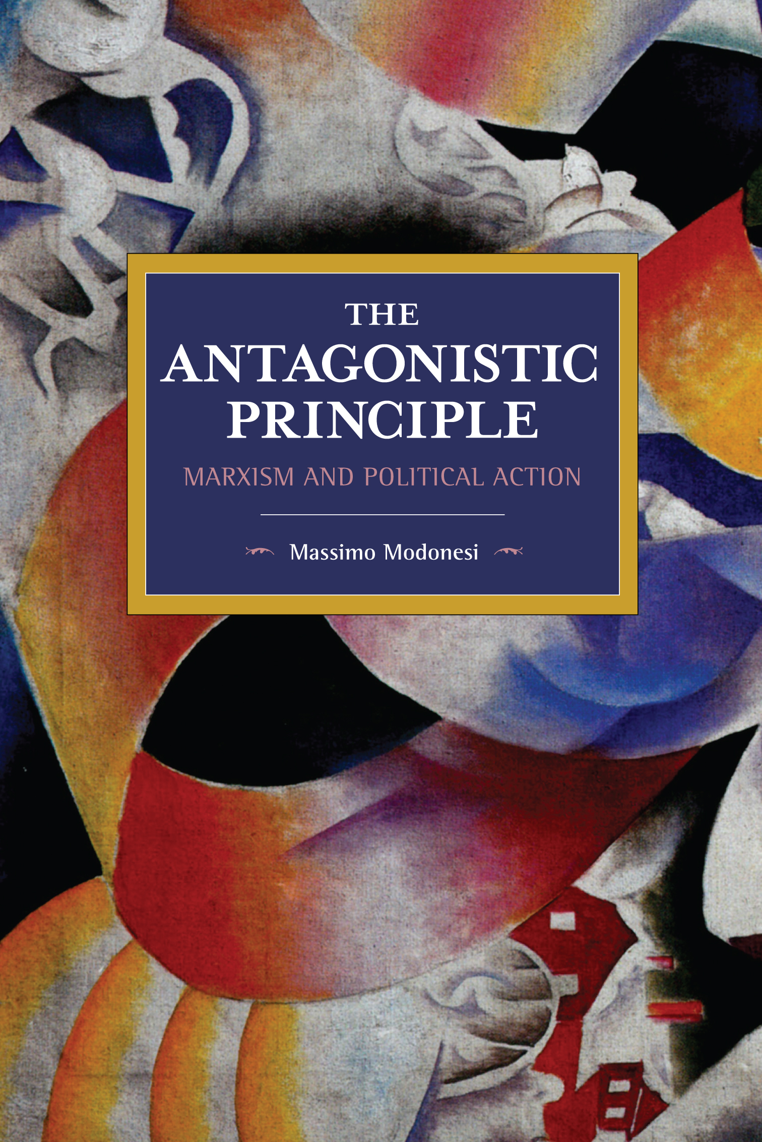 The Antagonistic Principle: Marxism and Political Action(Historical Materialism)