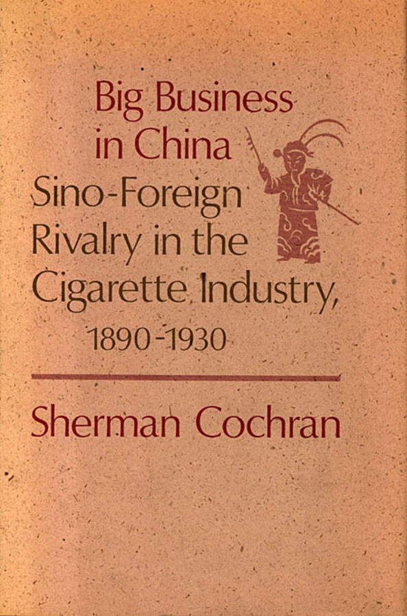 Big Business in China: Sino–Foreign Rivalry in the Cigarette Industry, 1890–1930(Harvard Studies in Business History)