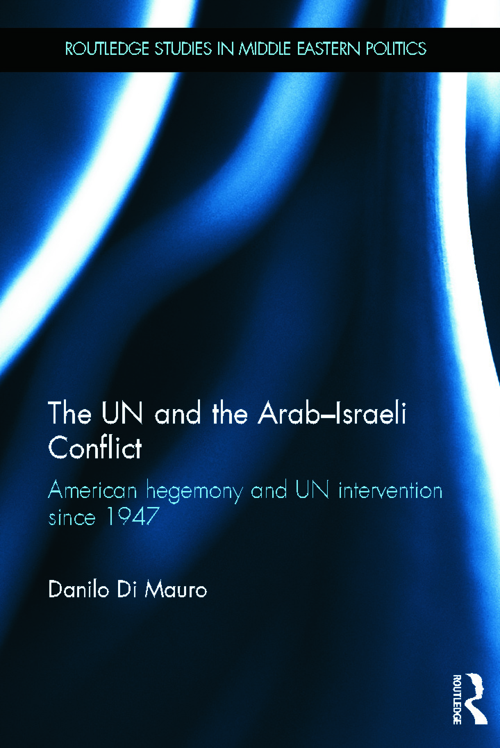 The UN and the Arab-Israeli Conflict: American Hegemony and UN Intervention since 1947(Routledge Studies in Middle Eastern Politics)