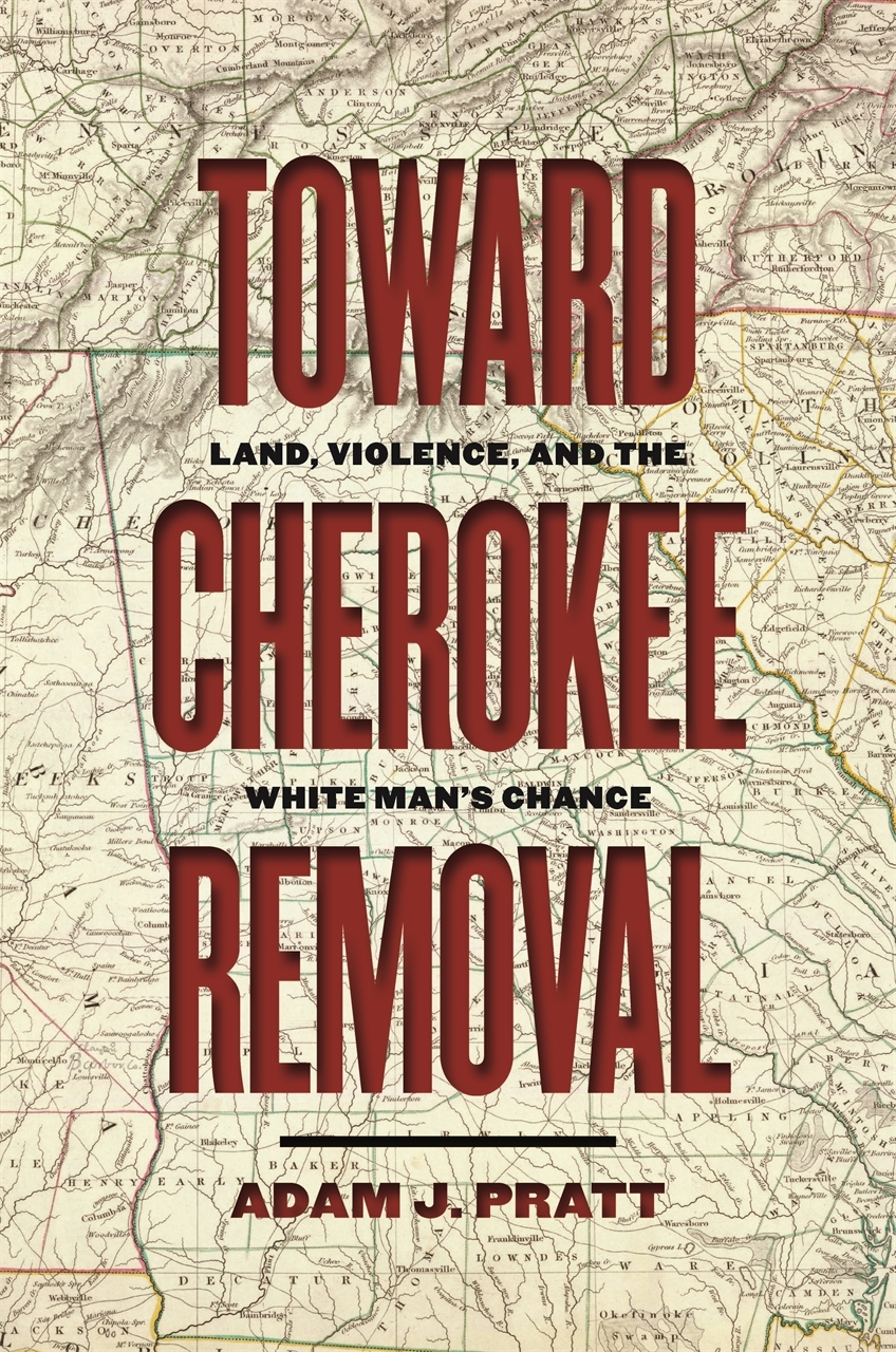 Toward Cherokee Removal: Land, Violence, and the White Man’s Chance(Early American Places)