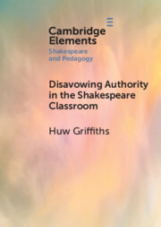 Disavowing Authority in the Shakespeare Classroom: (Elements in Shakespeare and Pedagogy)