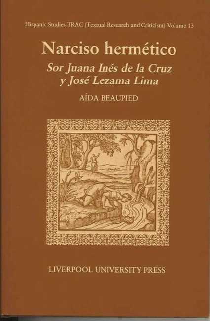 Narciso Hermético: Sor Juana Inés de la Cruz y José Lezama Lima(13 Hispanic Studies Textual Research and Criticism (TRAC))