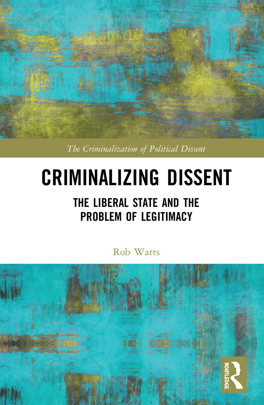 Criminalizing Dissent: The Liberal State and the Problem of Legitimacy(The Criminalization of Political Dissent)