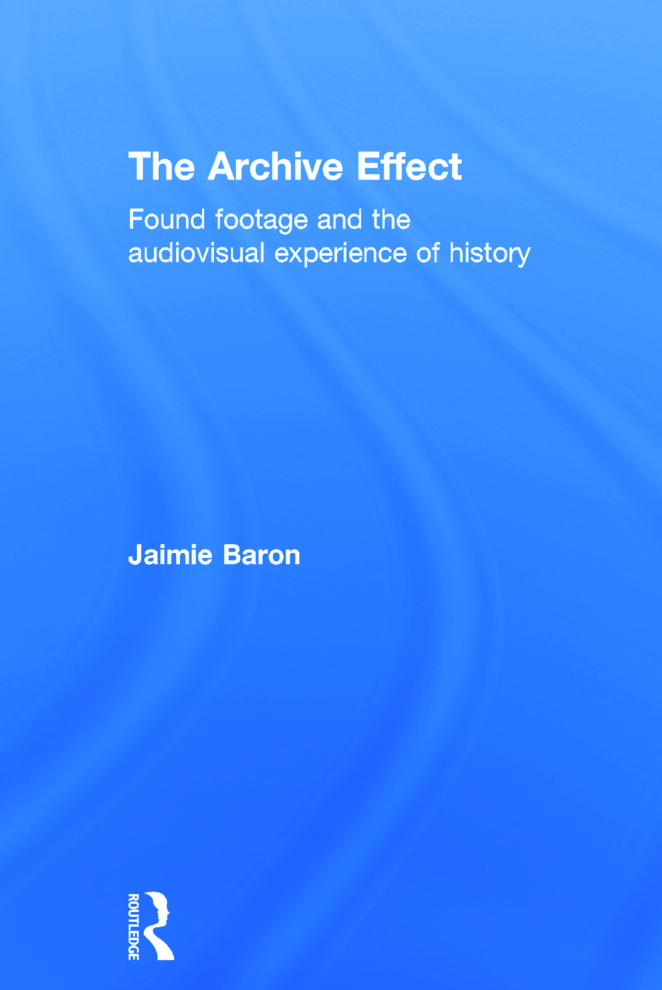 The Archive Effect: Found Footage and the Audiovisual Experience of History