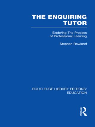 The Enquiring Tutor (RLE Edu O): Exploring The Process of Professional Learning(Routledge Library Editions: Education)
